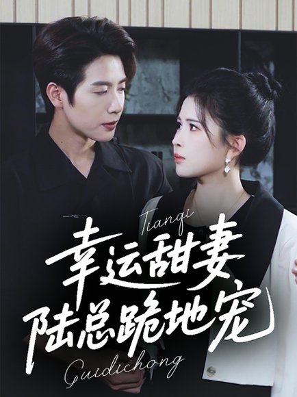 幸运甜妻，陆总跪地宠&幸运甜妻陆总跪地宠（74集）马烁棋＆邹漪琳 高清完整版